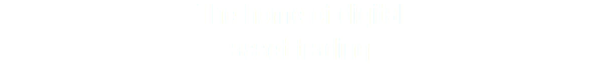 The home of digital
asset trading